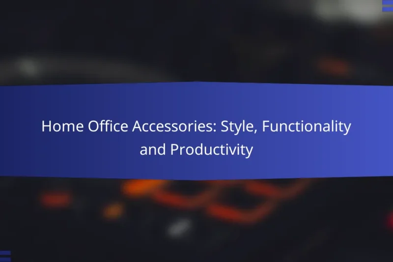 Home Office Accessories: Style, Functionality and Productivity