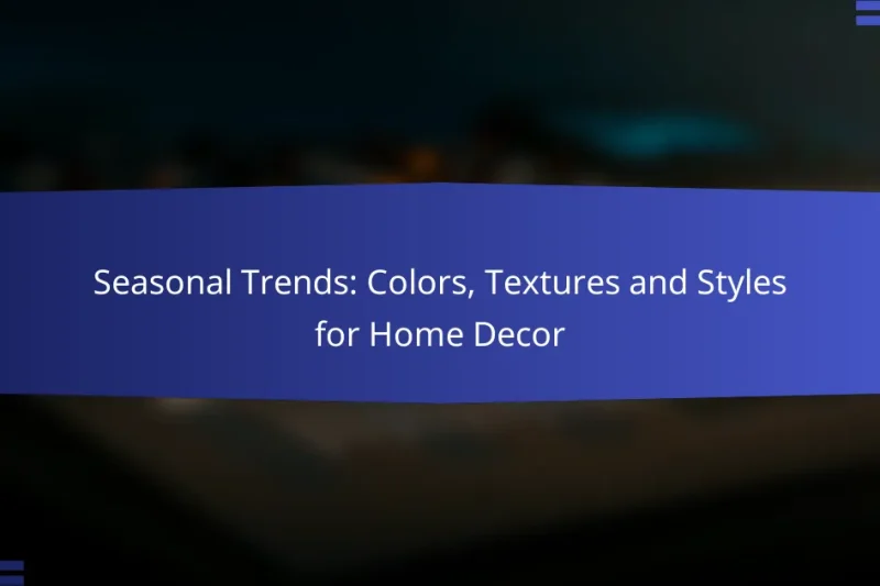 Seasonal Trends: Colors, Textures and Styles for Home Decor
