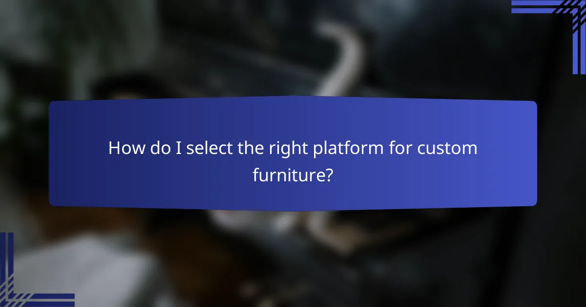 How do I select the right platform for custom furniture?