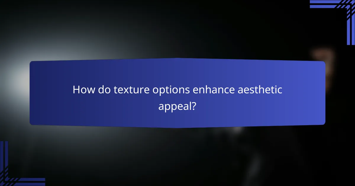 How do texture options enhance aesthetic appeal?