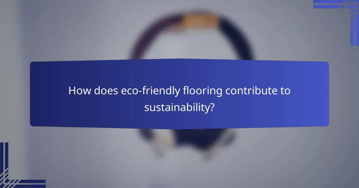 How does eco-friendly flooring contribute to sustainability?