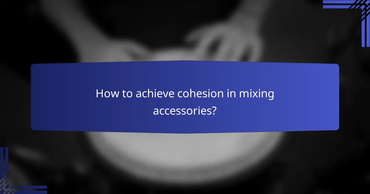 How to achieve cohesion in mixing accessories?