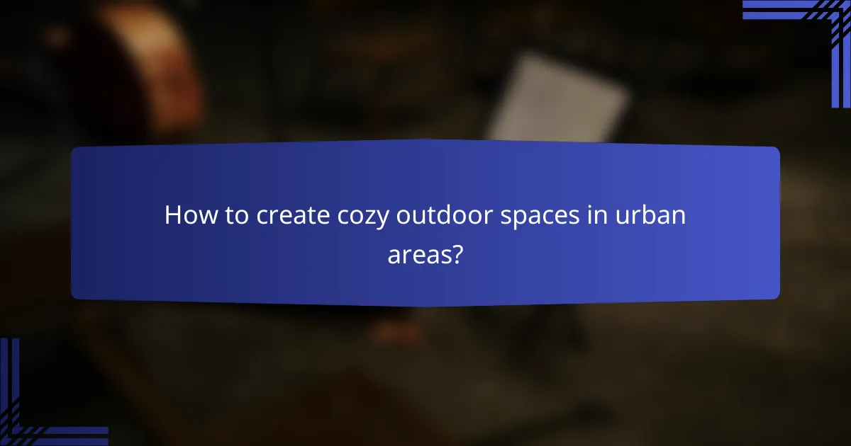 How to create cozy outdoor spaces in urban areas?