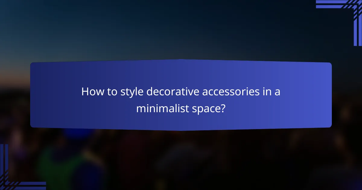How to style decorative accessories in a minimalist space?