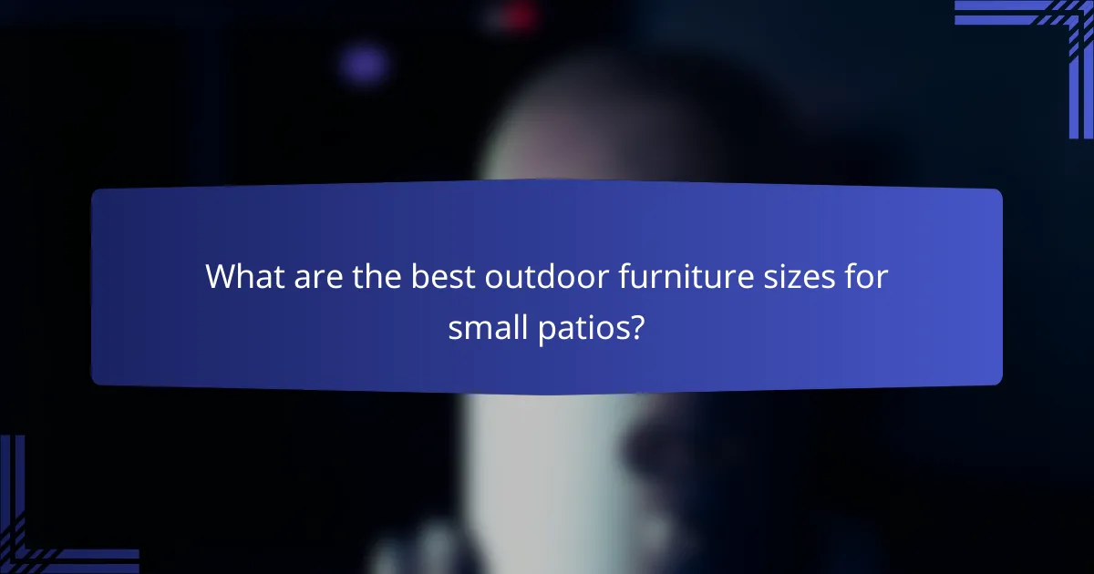 What are the best outdoor furniture sizes for small patios?