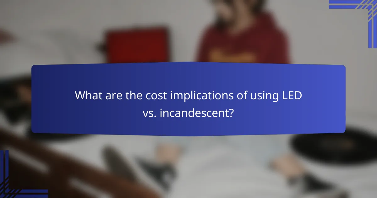 What are the cost implications of using LED vs. incandescent?