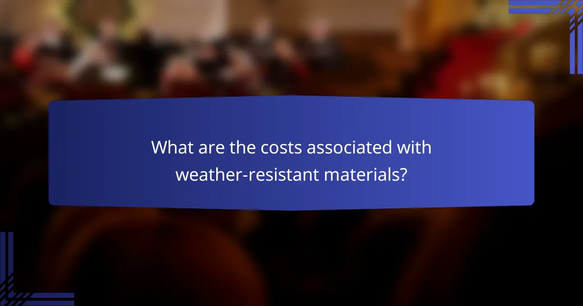What are the costs associated with weather-resistant materials?