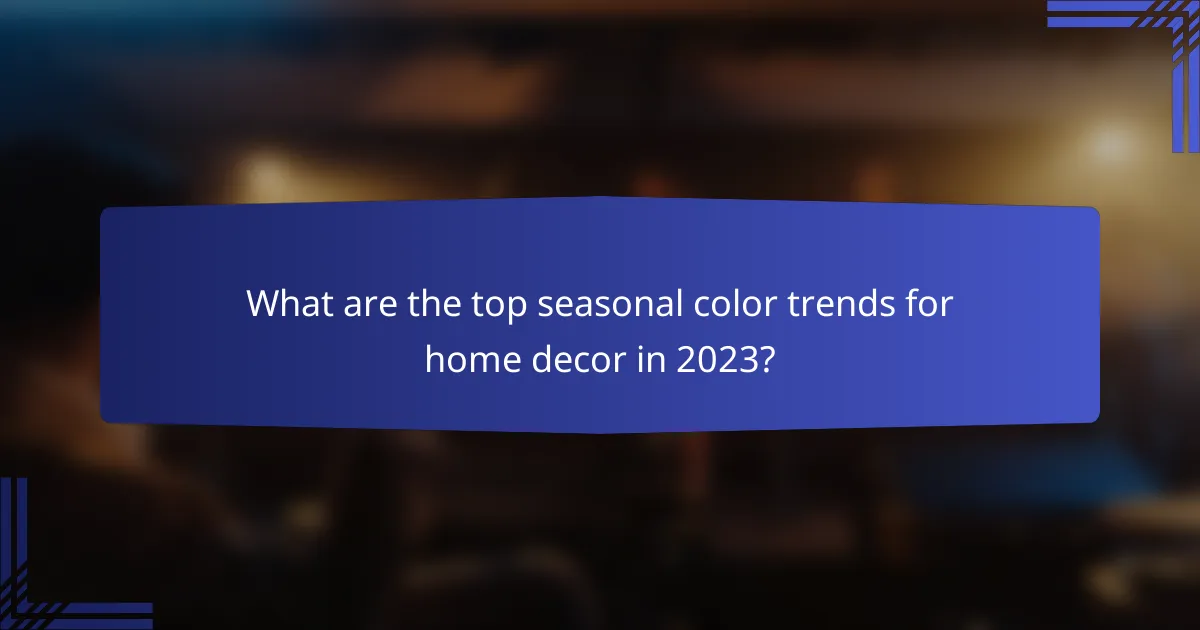 What are the top seasonal color trends for home decor in 2023?