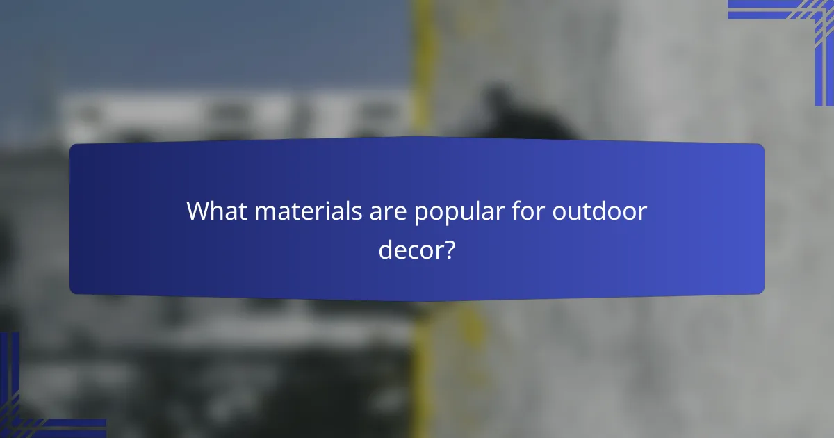 What materials are popular for outdoor decor?