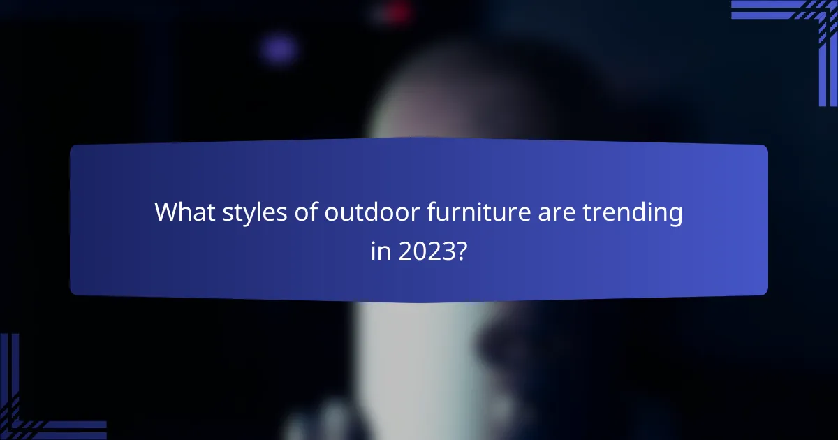 What styles of outdoor furniture are trending in 2023?