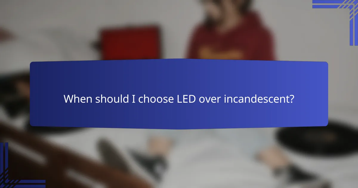 When should I choose LED over incandescent?