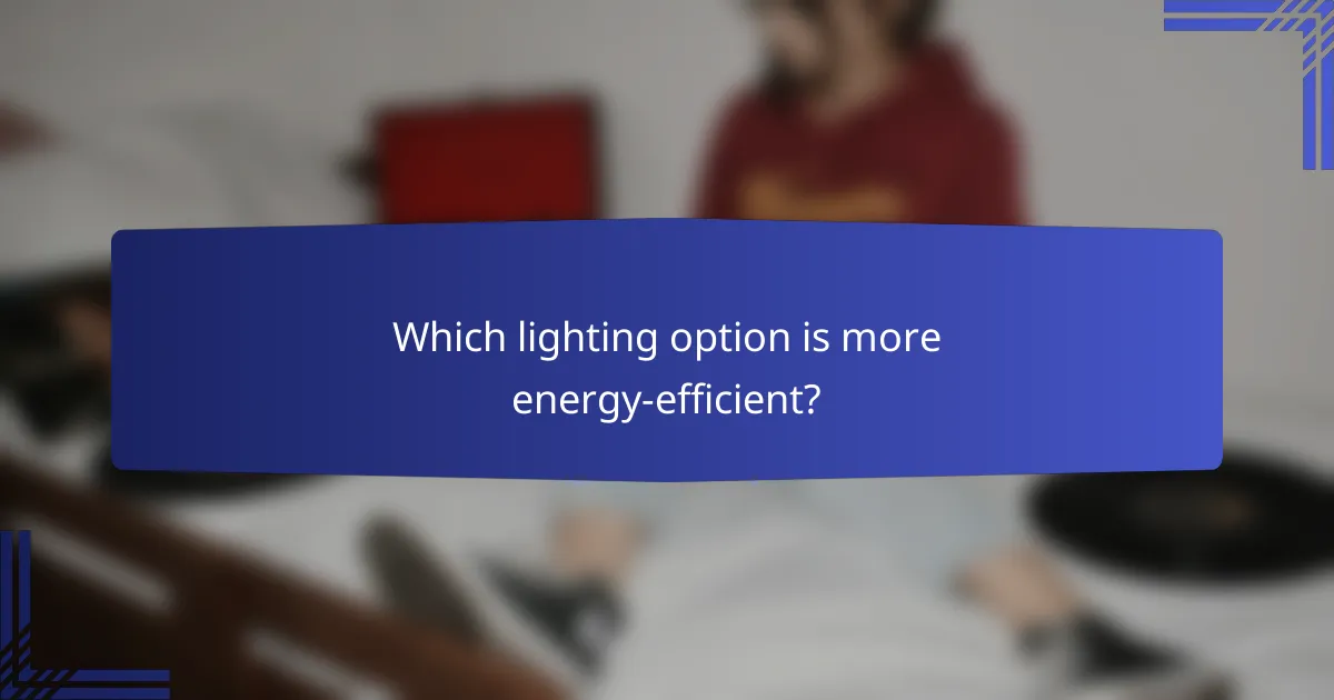 Which lighting option is more energy-efficient?